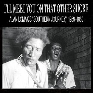 Album cover art for I'll Meet You On That Other Shore: Alan Lomax’s "southern Journey," 1959–1960