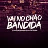 VAI NO CHÃO BANDIDA (VAI NO CHAO BANDIDA)